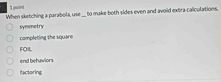 When sketching a parabola, use _to make both sides even and avoid extra calculations.
symmetry
completing the square
FOIL
end behaviors
factoring