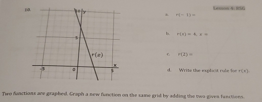 Lesson 4:RSG
10. a. r(-1)=
b. r(x)=4,x=
c. r(2)=
d. Write the explicit rule for r(x).
Two functions are graphed. Graph a new function on the same grid by adding the two given functions.