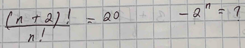  ((n+2)!)/n! =20
-2^n= 7