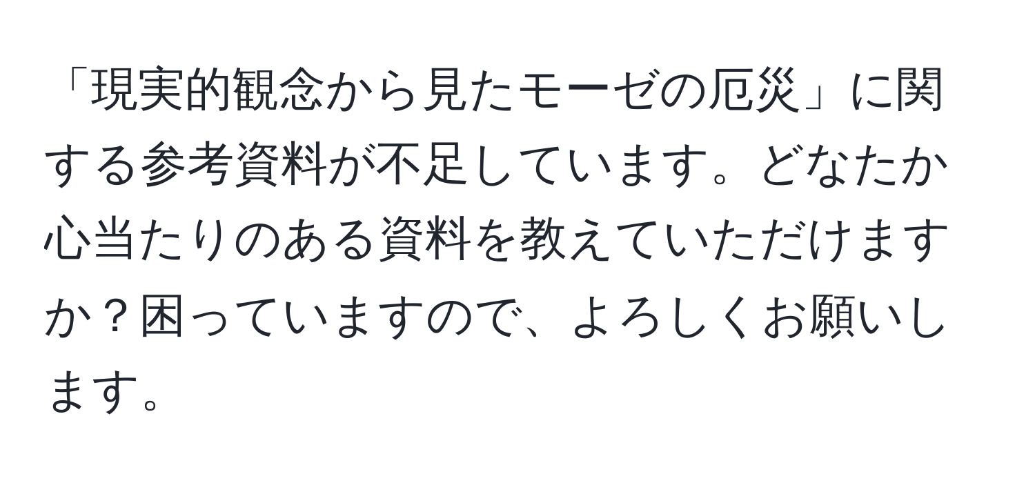 「現実的観念から見たモーゼの厄災」に関する参考資料が不足しています。どなたか心当たりのある資料を教えていただけますか？困っていますので、よろしくお願いします。