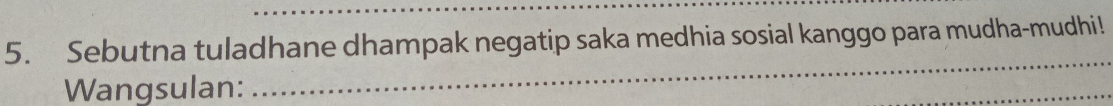 Sebutna tuladhane dhampak negatip saka medhia sosial kanggo para mudha-mudhi! 
Wangsulan: 
_ 
_