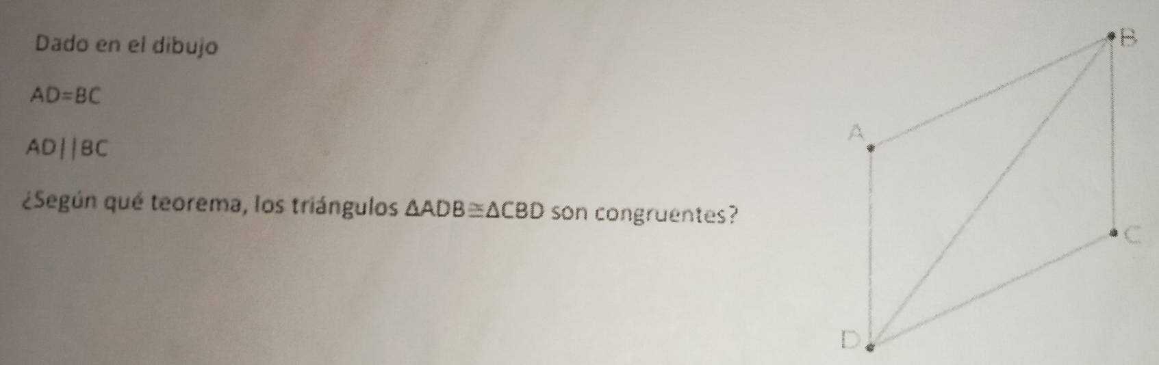 Dado en el dibujo
AD=BC
ADparallel BC
¿Según qué teorema, los triángulos △ ADB≌ △ CBD son congruentes?