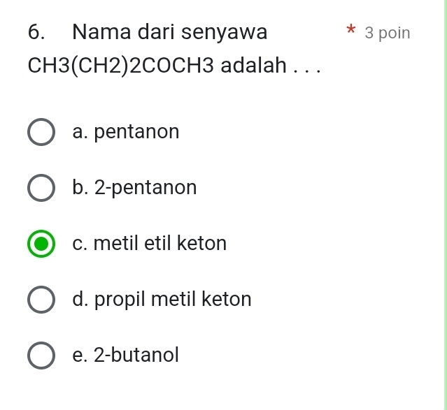 Nama dari senyawa 3 poin
CH3(CH2)2COCH3 adalah . . .
a. pentanon
b. 2 -pentanon
c. metil etil keton
d. propil metil keton
e. 2 -butanol