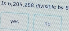 Is 6, 205, 288 divisible by 8
yes no