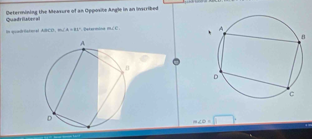 Determining the Measure of an Opposite Angle in an Inscribed 
Quadrilateral 
In quadrilateral ABCD. m∠ A=81°. Determine m∠ C.
m∠ D=□°