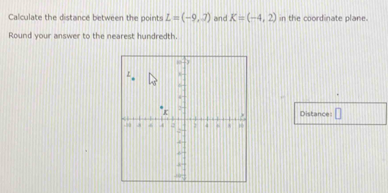 Calculate the distance between the points L=(-9,7) and K=(-4,2) in the coordinate plane. 
Round your answer to the nearest hundredth. 
Distance: □