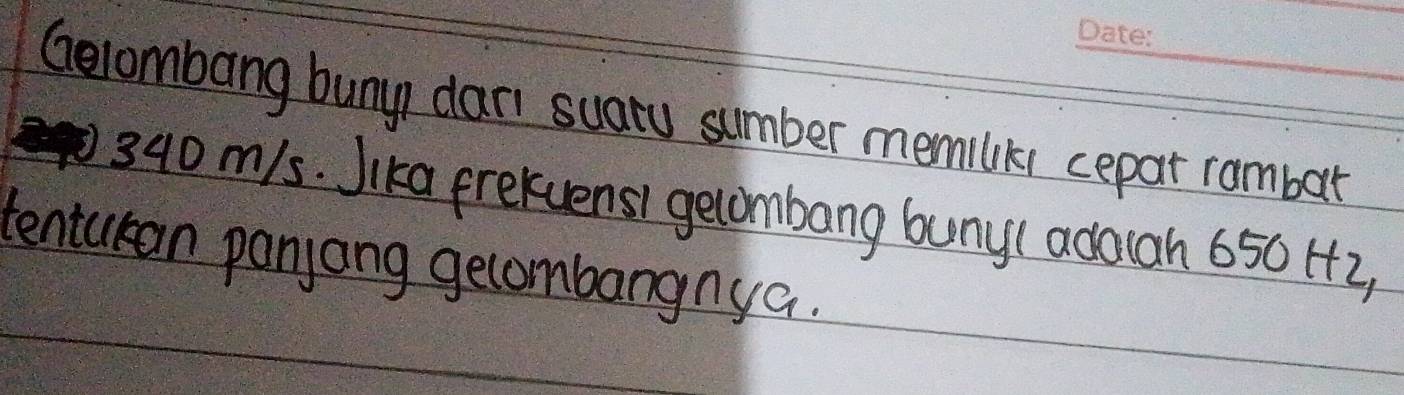 Gelombang buny dan suary sumber memilik cepat rambart
340 m/s. Jika frekuens1 gecombang buny(adaah 650 H2, 
tenturan panjang gecombangnya.