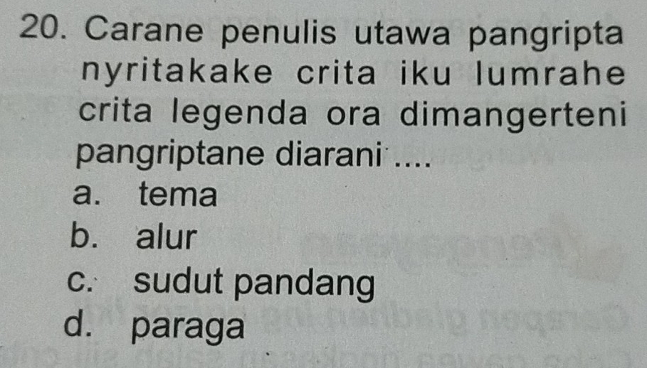 Carane penulis utawa pangripta
nyritakake crita iku lumrahe
crita legenda ora dimangerteni
pangriptane diarani ....
a. tema
b. alur
c. sudut pandang
d. paraga