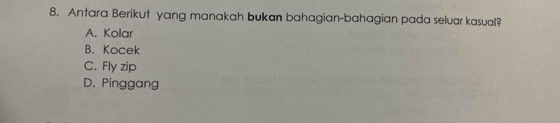 Antara Berikut yang manakah bukan bahagian-bahagian pada seluar kasual?
A. Kolar
B. Kocek
C. Fly zip
D. Pinggang