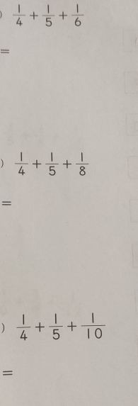  1/4 + 1/5 + 1/6 
=
 1/4 + 1/5 + 1/8 
- 
  1/4 + 1/5 + 1/10 
=