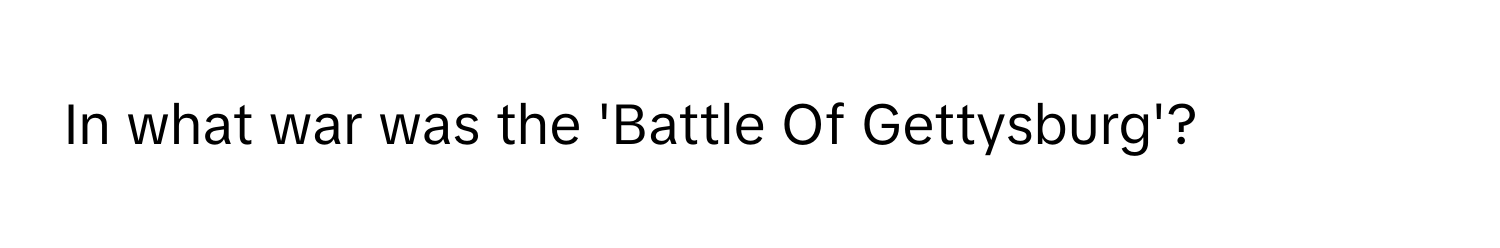 In what war was the 'Battle Of Gettysburg'?