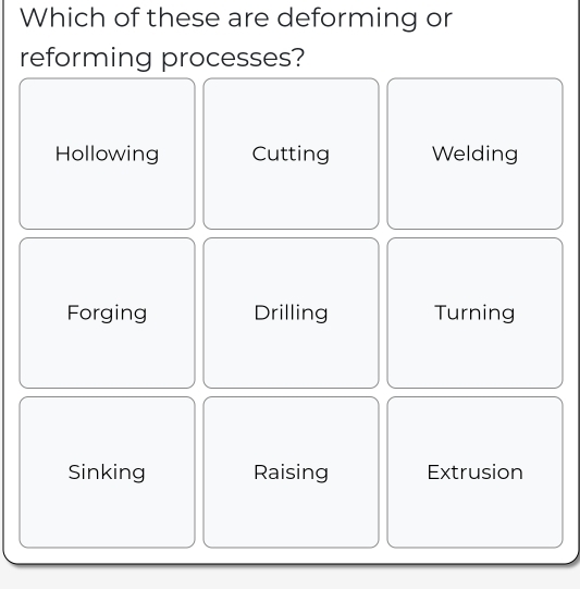 Which of these are deforming or
reforming processes?
Hollowing Cutting Welding
Forging Drilling Turning
Sinking Raising Extrusion