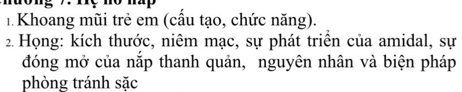 nưong 7. Hợ no hàp 
1 Khoang mũi trẻ em (cầu tạo, chức năng). 
2. Họng: kích thước, niêm mạc, sự phát triên của amidal, sự 
đóng mở của nắp thanh quản, nguyên nhân và biện pháp 
phòng tránh sặc