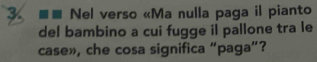 Nel verso «Ma nulla paga il pianto 
del bambino a cui fugge il pallone tra le 
case», che cosa significa “paga”?