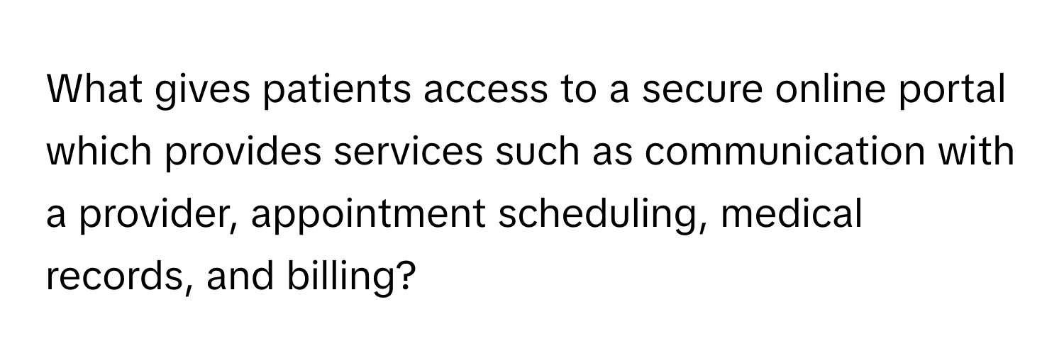 What gives patients access to a secure online portal which provides services such as communication with a provider, appointment scheduling, medical records, and billing?