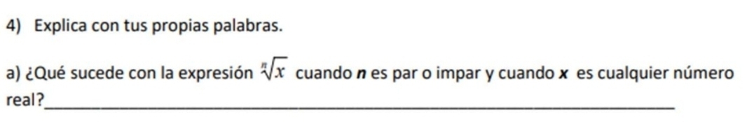 Explica con tus propias palabras. 
a) ¿Qué sucede con la expresión sqrt[n](x) cuando n es par o impar y cuando x es cualquier número 
real?_