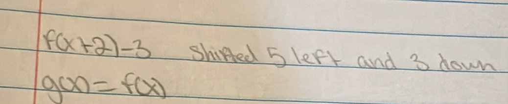 f(x+2)-3 Shired 5left and 3 down
g(x)=f(x)