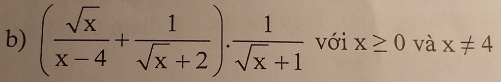 ( sqrt(x)/x-4 + 1/sqrt(x)+2 ). 1/sqrt(x)+1  với x≥ 0 và x!= 4