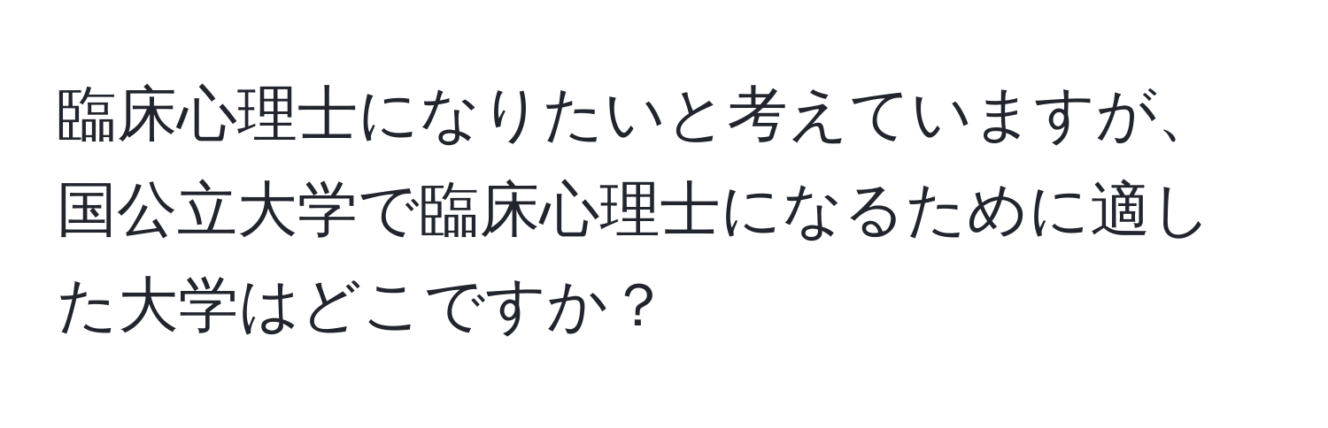 臨床心理士になりたいと考えていますが、国公立大学で臨床心理士になるために適した大学はどこですか？