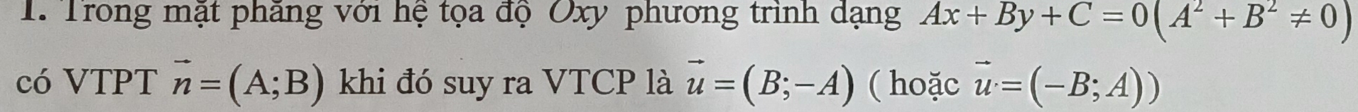 Trong mặt phăng với hệ tọa độ Oxy phương trình dạng Ax+By+C=0(A^2+B^2!= 0)
có VTPT vector n=(A;B) khi đó suy ra VTCP là vector u=(B;-A) ( hoặc vector u=(-B;A))