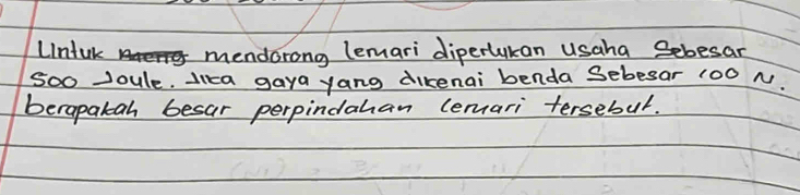 Lntuk mendorong lemari diperlukan usaha Sebesar 
soo Joule. lica gaya yang dikenai benda Sebesar 100 N. 
berapakah besar perpindahan lemari tersebul.