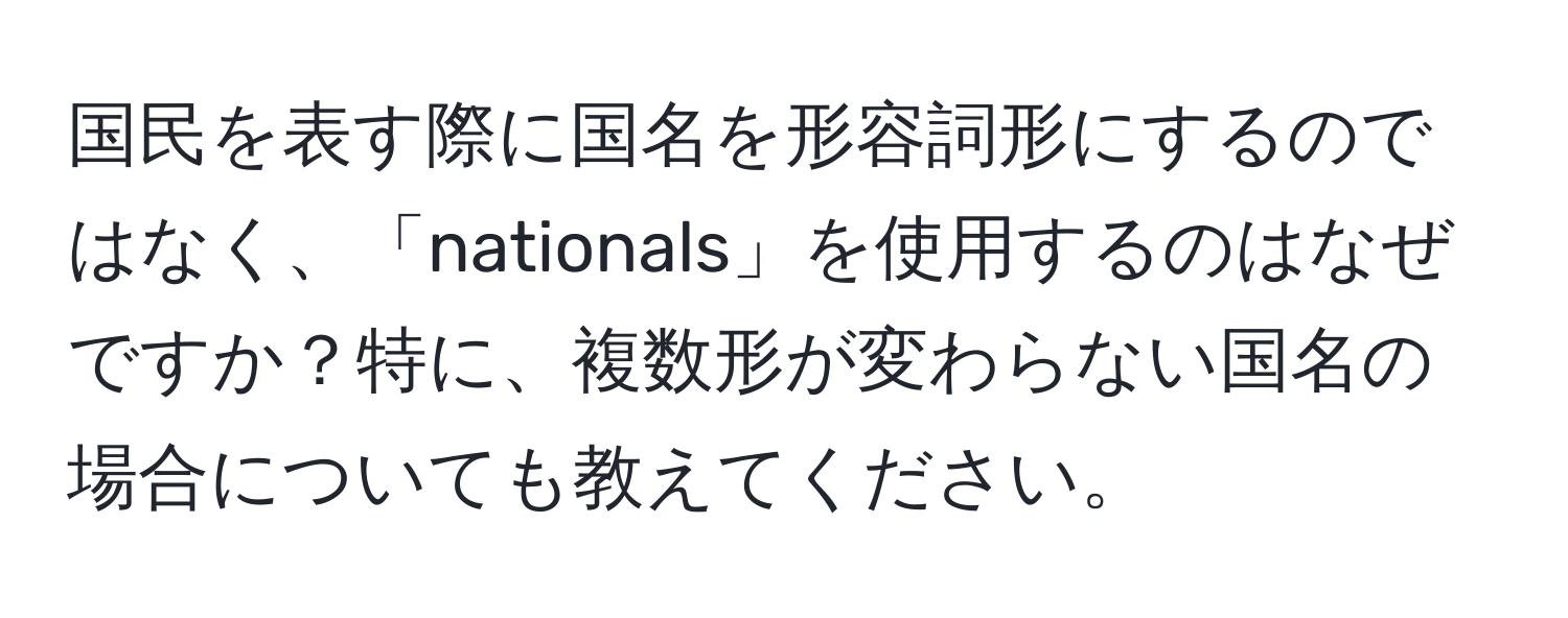 国民を表す際に国名を形容詞形にするのではなく、「nationals」を使用するのはなぜですか？特に、複数形が変わらない国名の場合についても教えてください。