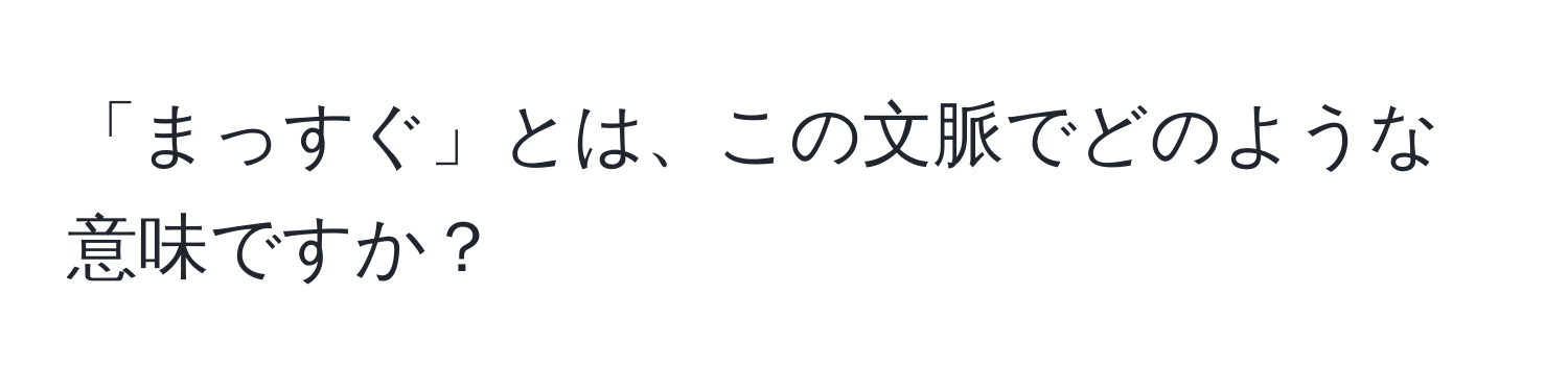 「まっすぐ」とは、この文脈でどのような意味ですか？