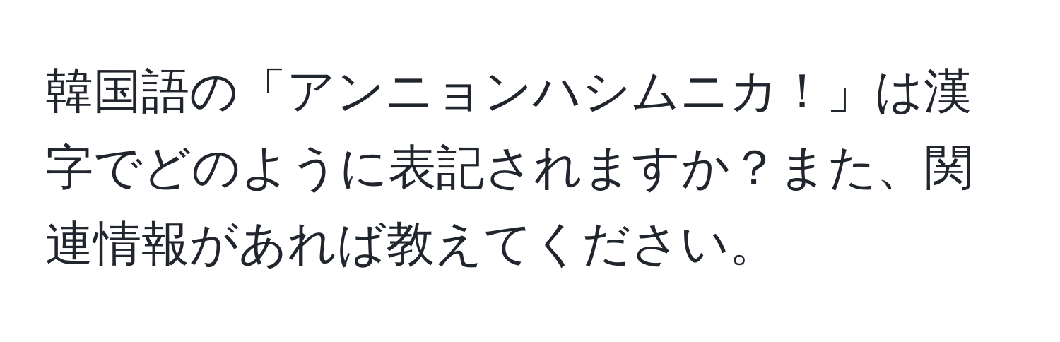 韓国語の「アンニョンハシムニカ！」は漢字でどのように表記されますか？また、関連情報があれば教えてください。