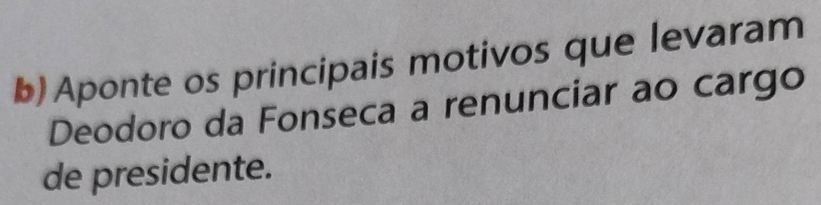 Aponte os principais motivos que levaram 
Deodoro da Fonseca a renunciar ao cargo 
de presidente.