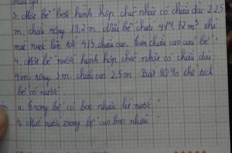 may gu 
S. cot Be`bc hunh hàn chuǒ zhai cǒ chui dài 2 25
m, chii rǎng 19. 2 bm dea be chun 414,72m^3 the 
mu rui Pen to 915 chēi cho. óin chài cao cà bē? 
4. chat lè `huǒg hunà hàn chuǐ wháǐ do chuù dai 
Am nony Jm. chudi cao 2. 5om Buò 80 go che tic 
be to nurec. 
in a. tnong be co Bob icú Ri hubic? 
b clui huii zrony e'do Boo whici