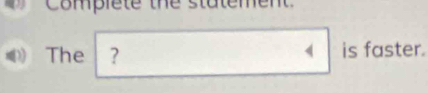 Complete the statement 
The ? is faster.
4