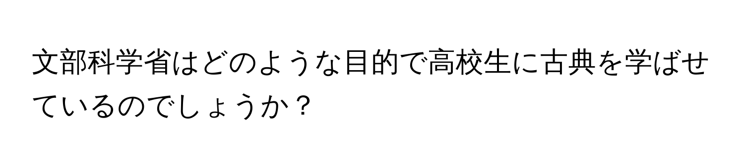 文部科学省はどのような目的で高校生に古典を学ばせているのでしょうか？