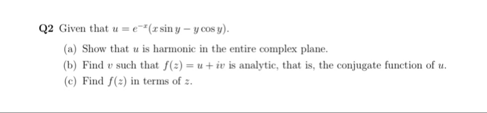 Given that u=e^(-x)(xsin y-ycos y). 
(a) Show that u is harmonic in the entire complex plane.
(b) Find v such that f(z)=u+iv is analytic, that is, the conjugate function of u.
(c) Find f(z) in terms of z.