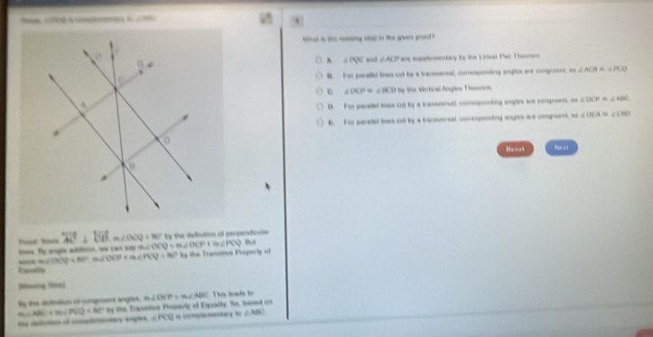 ∠ NB
what a de moaing sae in the ghoers prood 
re supplnerdary By the Liar Pai Theorom
A ∠ PQC ∠ ACP
B. For parallel bese out by a bransvarsal, comesponding anglss are comgrent ∠ ACB=∠ PCQ
∠ CCP=∠ BCD y tie Vertical Angles Tumrom
D.  For paraled ies cut try a tansversal, comepenting angles are compruent, m ∠ OCP≌ ∠ ABC
B. For paralle lioes cut by a bacoversal, correponding angles are vongruent, s ∠ CBA≌ ∠ CBO
U==-1 N= s1
Tout Sis overleftrightarrow AC⊥ overleftrightarrow CB,m∠ OCQ=mr the delition of perpentoie 
ea. By angle abilion, we cart say a m∠ OCQ=m∠ OCP+m∠ PCQ Put
m∠ IXV=80° m∠ DCP m∠ PCQ=80° by the Transive Property of
Epath
[Noing Sine]
By the delmtion of congrent angls. m∠ OCP=m∠ ABC This lada to
te Easstive Proserty of Equaity. Su, based on
m∠ ABC+m∠ PCQ=82°Py the datotion of comptmnsary angres. ∠ PCQ l comp tay lo ∠ ABC