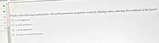 Which of the following medications with antihypertensive properties works by dilating veins, reducing the workload of the heart?
a hoogyare
b.ACI inhbitors
C anticoagulants
d. calcum channet blockers
