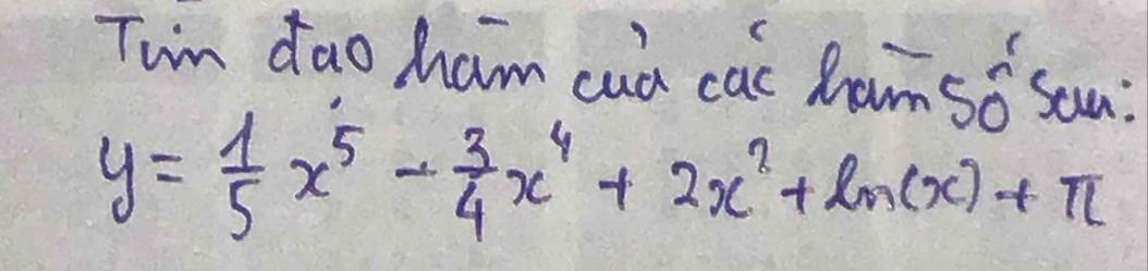 Twin dao ham cud cac hansǒ son?
y= 1/5 x^5- 3/4 x^4+2x^2+ln (x)+π