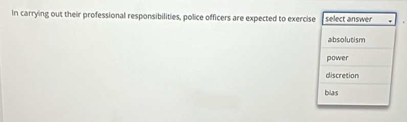 In carrying out their professional responsibilities, police officers are expected to exercise select answer
absolutism
power
discretion
bias