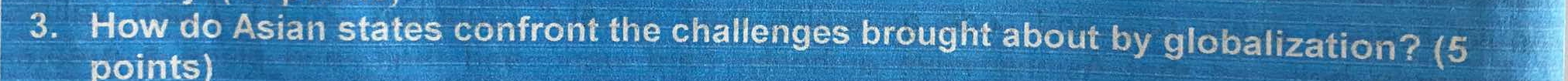 How do Asian states confront the challenges brought about by globalization? (5 
points)