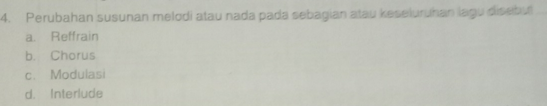 Perubahan susunan melodi atau nada pada sebagian atau keseluruhan lagu disebut
a. Reffrain
b. Chorus
c. Modulasi
d. Interlude