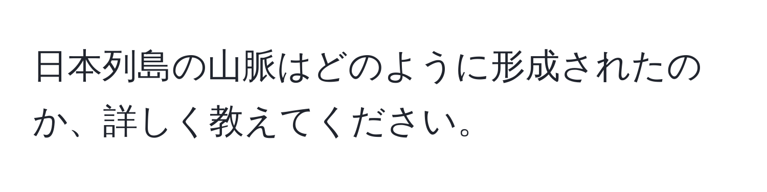 日本列島の山脈はどのように形成されたのか、詳しく教えてください。