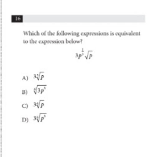 Which of the following expressions is equivalent
to the expression below?
3p^(frac 1)3sqrt(p)
A) 3sqrt[5](p)
B) sqrt[6](3p^4)
C) 3sqrt[6](p)
D) 3sqrt[6](p^4)