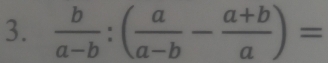  b/a-b :( a/a-b - (a+b)/a )=