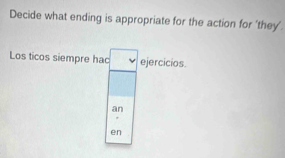 Decide what ending is appropriate for the action for ‘they’. 
Los ticos siempre hac ejercicios. 
an 
en