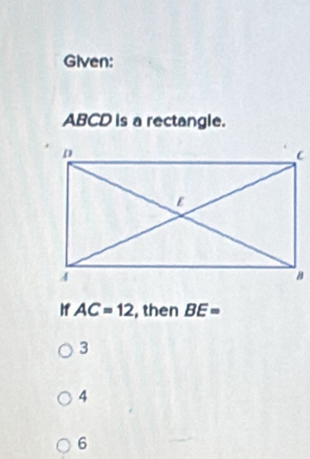 Given:
ABCD is a rectangle.
I1 AC=12 , then BE=
3
4
6