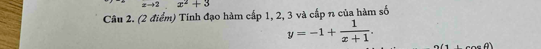 xto 2x^2+3
Câu 2. (2 điểm) Tính đạo hàm cấp 1, 2, 3 và cấp n của hàm số
y=-1+ 1/x+1 .