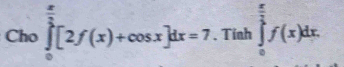 Cho ∈tlimits _0^((frac π)2)[2f(x)+cos x]dx=7. Tinh ∈tlimits _0^((frac π)3)f(x)dx.