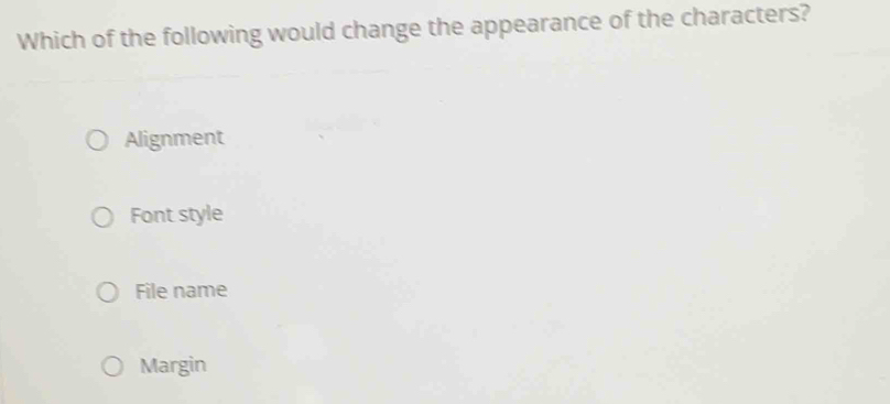 Which of the following would change the appearance of the characters?
Alignment
Font style
File name
Margin