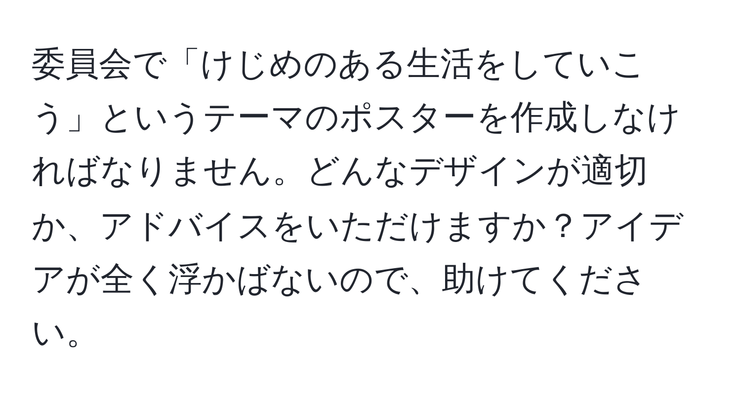 委員会で「けじめのある生活をしていこう」というテーマのポスターを作成しなければなりません。どんなデザインが適切か、アドバイスをいただけますか？アイデアが全く浮かばないので、助けてください。