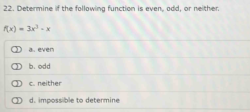 Determine if the following function is even, odd, or neither.
f(x)=3x^3-x
a. even
b. odd
c. neither
d. impossible to determine