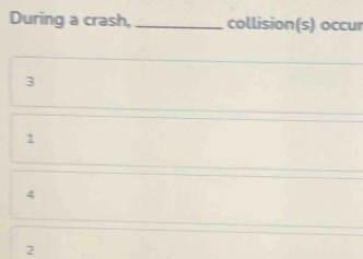 During a crash, _collision(s) occur
3
1
4
2